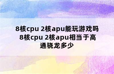 8核cpu+2核apu能玩游戏吗 8核cpu+2核apu相当于高通骁龙多少